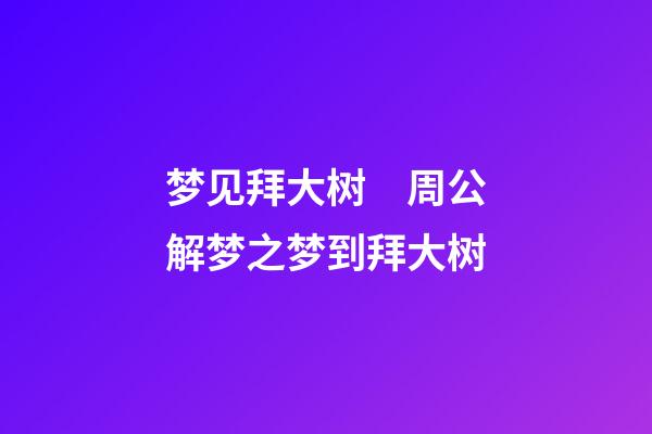 梦见拜大树　周公解梦之梦到拜大树
